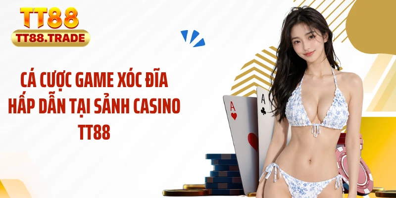 Cá cược game xóc đĩa hấp dẫn tại sảnh casino TT88