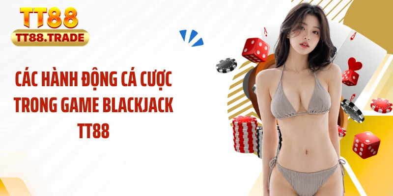 Các hành động cá cược trong game blackjack TT88