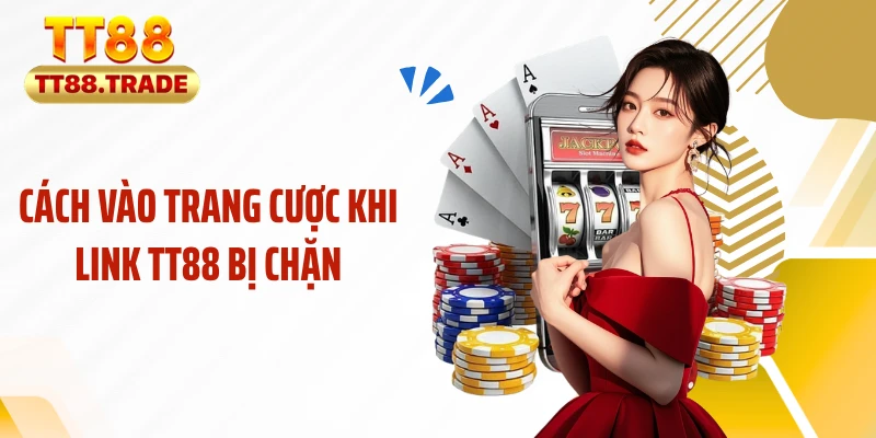 Cách vào trang cược khi link TT88 bị chặn