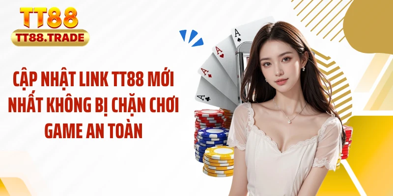 Cập nhật link TT88 mới nhất không bị chặn chơi game an toàn