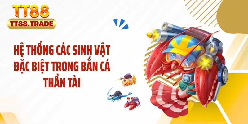 Hệ thống các sinh vật đặc biệt trong bắn cá thần tài