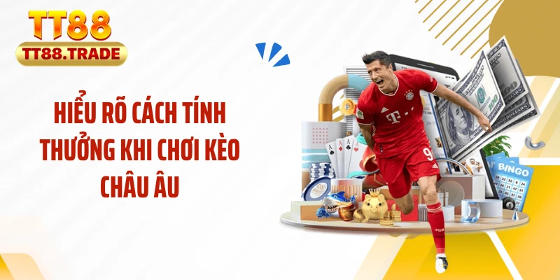 Hiểu rõ cách tính thưởng khi chơi kèo châu Âu
