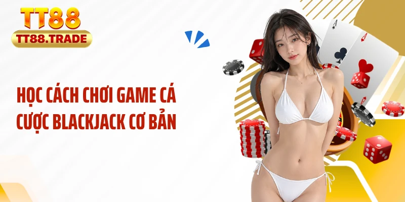 Học cách chơi game cá cược blackjack cơ bản