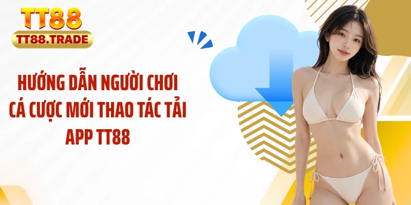 Hướng dẫn người chơi cá cược mới thao tác tải app TT88
