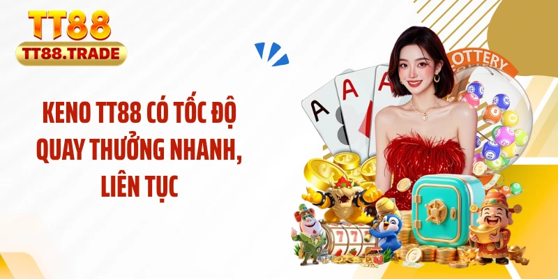 Keno TT88 có tốc độ quay thưởng nhanh, liên tục