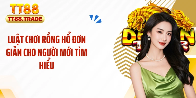 Luật chơi rồng hổ đơn giản cho người mới tìm hiểu