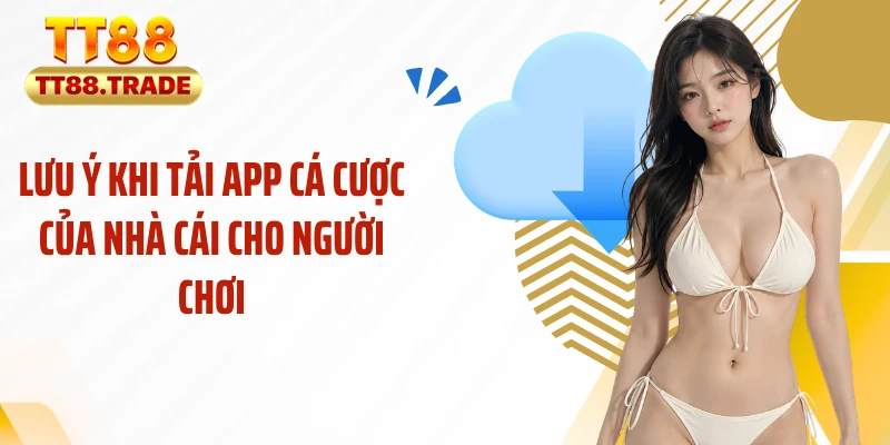 Lưu ý khi tải app cá cược của nhà cái cho người chơi
