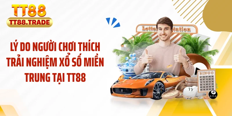 Lý do người chơi thích trải nghiệm xổ số miền Trung tại TT88