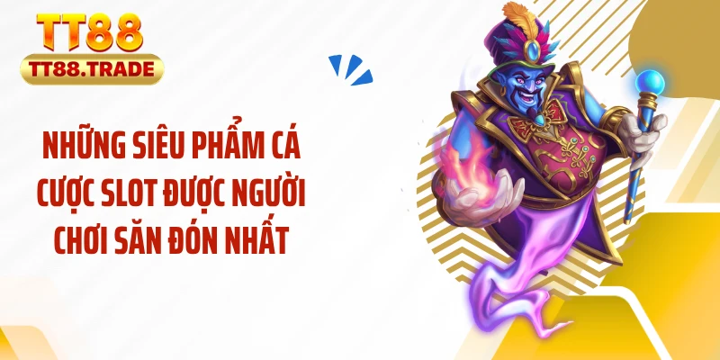 Những siêu phẩm cá cược slot được người chơi săn đón nhất