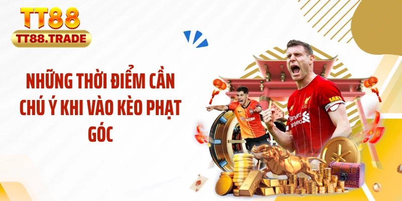 Những thời điểm cần chú ý khi vào kèo phạt góc