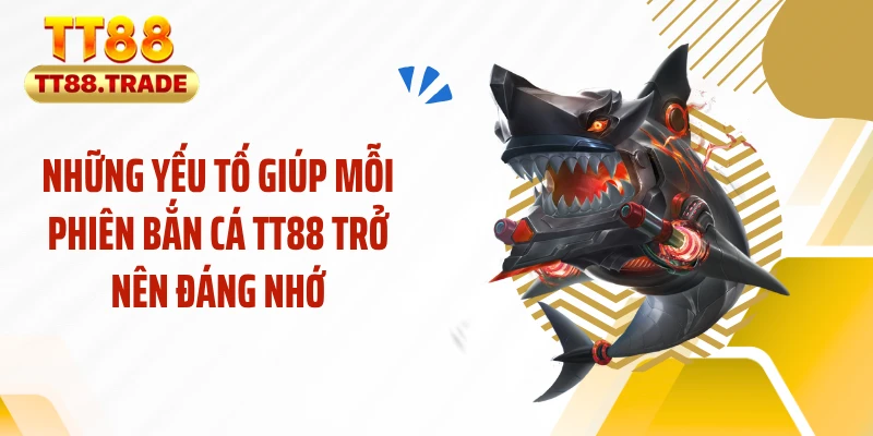 Những yếu tố giúp mỗi phiên bắn cá TT88 trở nên đáng nhớ