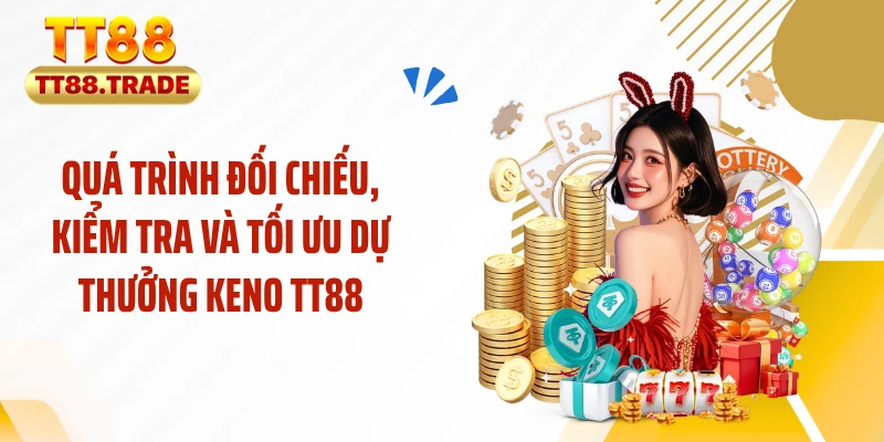 Quá trình đối chiếu, kiểm tra và tối ưu dự thưởng keno TT88