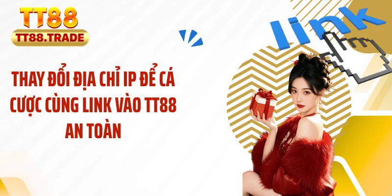 Thay đổi địa chỉ IP để cá cược cùng link vào TT88 an toàn