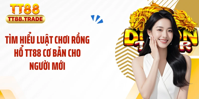 Tìm hiểu luật chơi rồng hổ TT88 cơ bản cho người mới