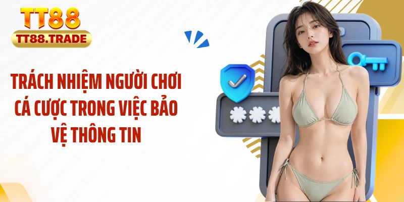 Trách nhiệm người chơi cá cược trong việc bảo vệ thông tin