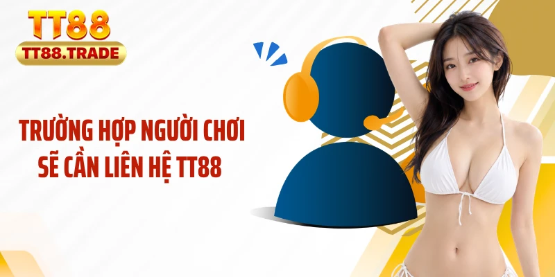 Trường hợp người chơi sẽ cần liên hệ TT88