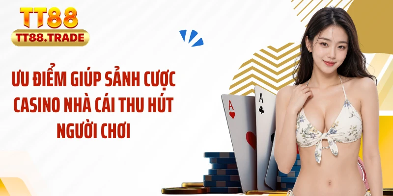 Ưu điểm giúp sảnh cược casino nhà cái thu hút người chơi