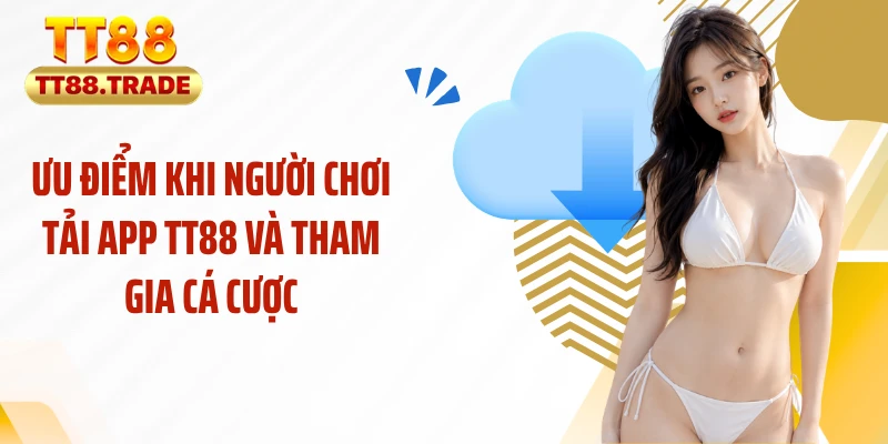 Ưu điểm khi người chơi tải app TT88 và tham gia cá cược
